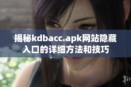 揭秘kdbacc.apk网站隐藏入口的详细方法和技巧