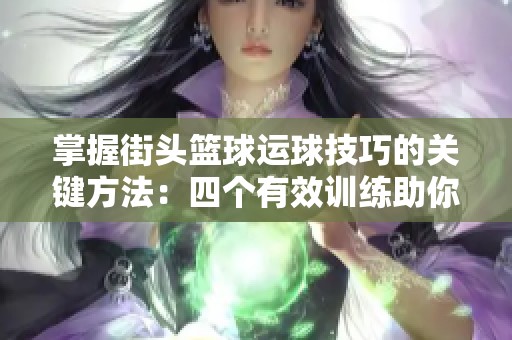 掌握街头篮球运球技巧的关键方法：四个有效训练助你成为球场高手