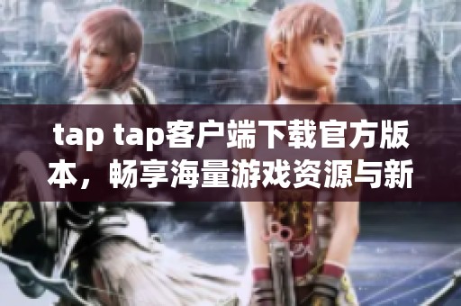 tap tap客户端下载官方版本，畅享海量游戏资源与新体验