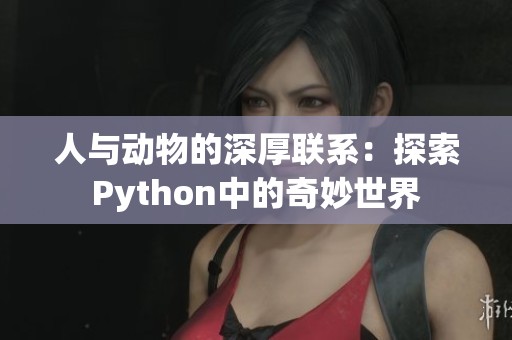 人与动物的深厚联系：探索Python中的奇妙世界