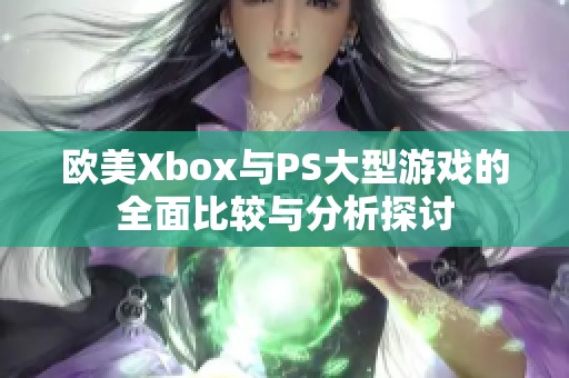 欧美Xbox与PS大型游戏的全面比较与分析探讨