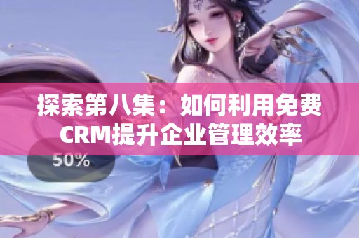 探索第八集：如何利用免费CRM提升企业管理效率