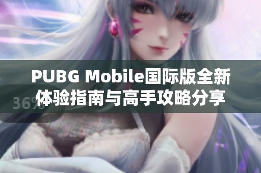 PUBG Mobile国际版全新体验指南与高手攻略分享