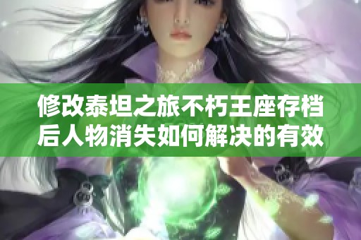 修改泰坦之旅不朽王座存档后人物消失如何解决的有效方法分享