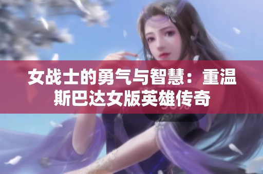 女战士的勇气与智慧：重温斯巴达女版英雄传奇