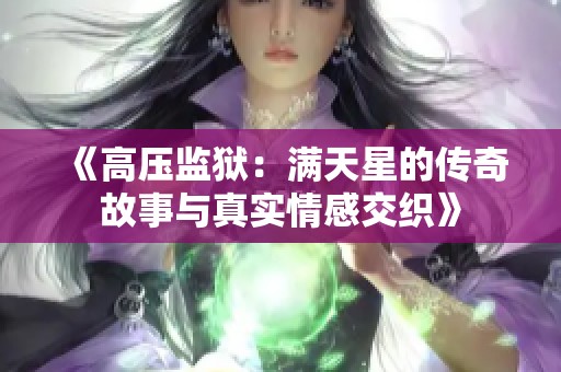 《高压监狱：满天星的传奇故事与真实情感交织》