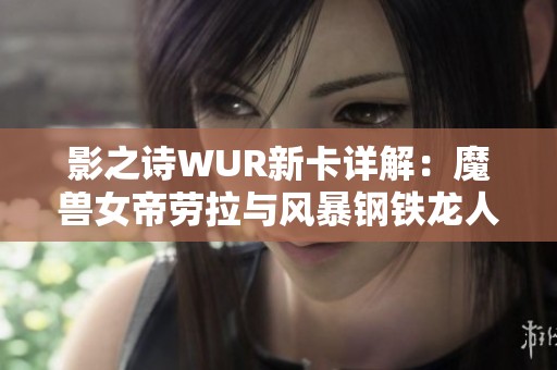 影之诗WUR新卡详解：魔兽女帝劳拉与风暴钢铁龙人的强力重塑