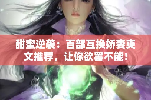 甜蜜逆袭：百部互换娇妻爽文推荐，让你欲罢不能！