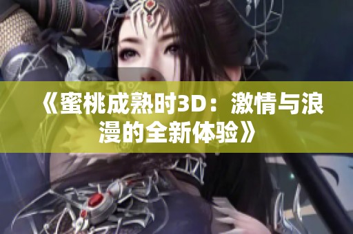 《蜜桃成熟时3D：激情与浪漫的全新体验》