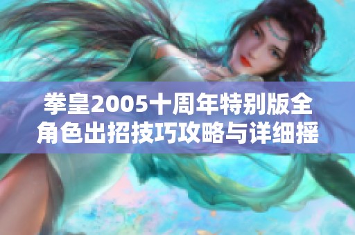 拳皇2005十周年特别版全角色出招技巧攻略与详细摇杆操作指南分享