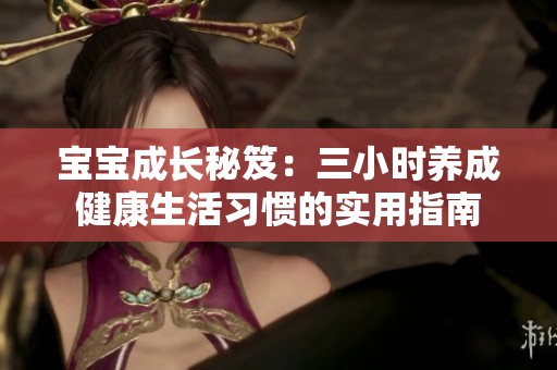 宝宝成长秘笈：三小时养成健康生活习惯的实用指南