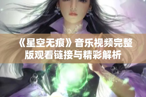 《星空无痕》音乐视频完整版观看链接与精彩解析