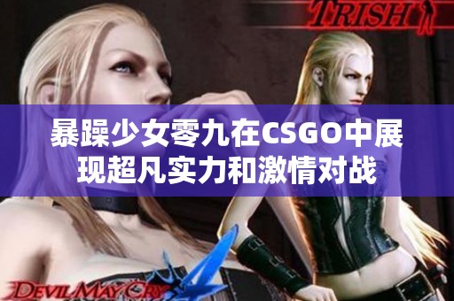 暴躁少女零九在CSGO中展现超凡实力和激情对战