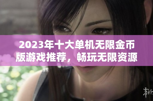 2023年十大单机无限金币版游戏推荐，畅玩无限资源的精彩游戏体验分享