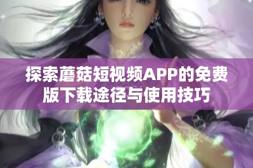 探索蘑菇短视频APP的免费版下载途径与使用技巧