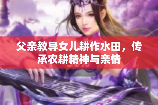 父亲教导女儿耕作水田，传承农耕精神与亲情