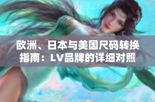 欧洲、日本与美国尺码转换指南：LV品牌的详细对照解读