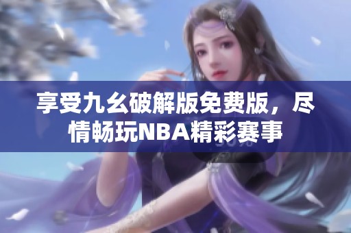 享受九幺破解版免费版，尽情畅玩NBA精彩赛事