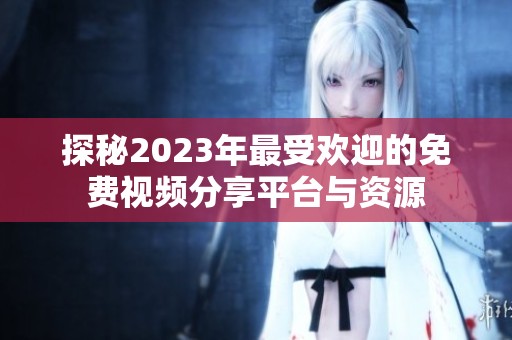 探秘2023年最受欢迎的免费视频分享平台与资源