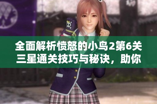 全面解析愤怒的小鸟2第6关三星通关技巧与秘诀，助你轻松挑战成功