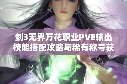 剑3无界万花职业PVE输出技能搭配攻略与稀有称号获取技巧分享