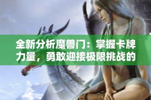 全新分析魔兽门：掌握卡牌力量，勇敢迎接极限挑战的策略与技巧