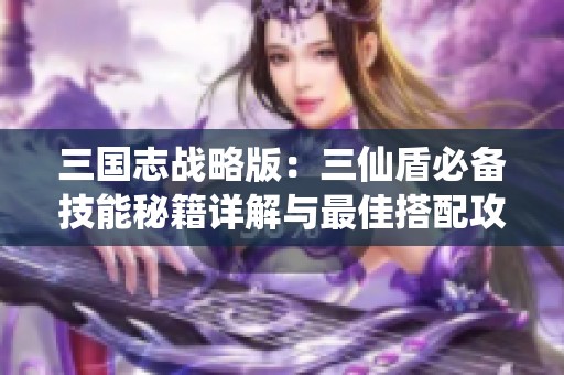 三国志战略版：三仙盾必备技能秘籍详解与最佳搭配攻略分享