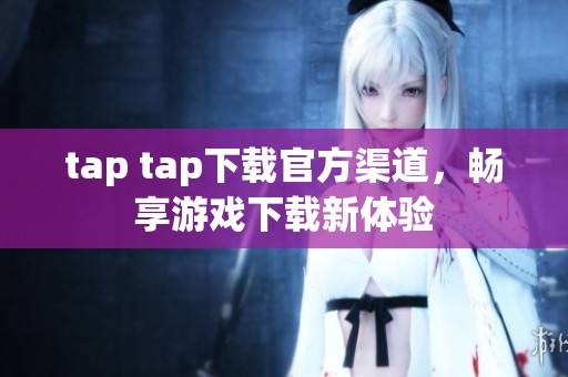 tap tap下载官方渠道，畅享游戏下载新体验