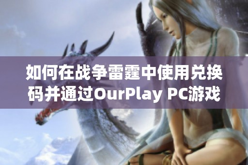 如何在战争雷霆中使用兑换码并通过OurPlay PC游戏加速器提升游戏体验