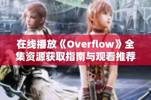 在线播放《Overflow》全集资源获取指南与观看推荐