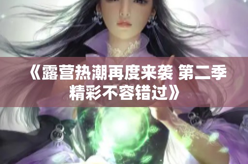 《露营热潮再度来袭 第二季精彩不容错过》