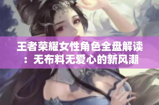 王者荣耀女性角色全盘解读：无布料无爱心的新风潮