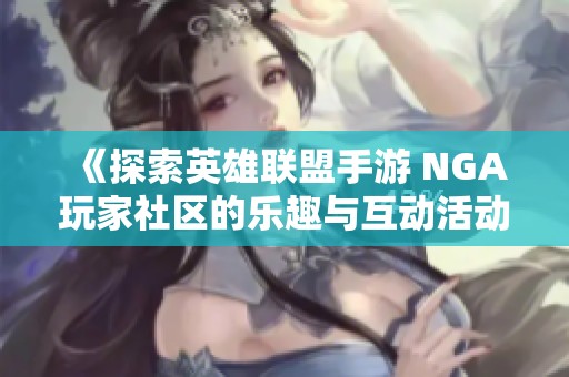 《探索英雄联盟手游 NGA玩家社区的乐趣与互动活动，我们为你提供全新视角》