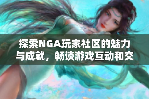 探索NGA玩家社区的魅力与成就，畅谈游戏互动和交流的乐趣