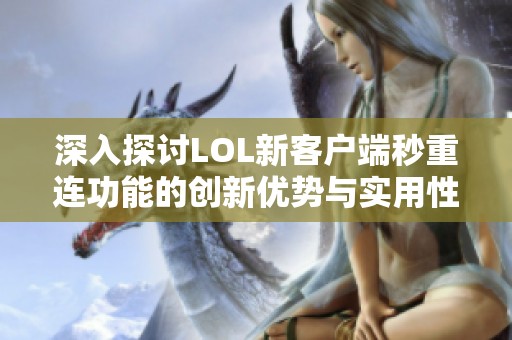 深入探讨LOL新客户端秒重连功能的创新优势与实用性