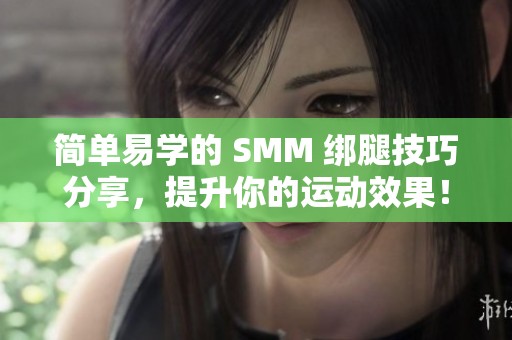 简单易学的 SMM 绑腿技巧分享，提升你的运动效果！