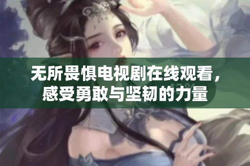 无所畏惧电视剧在线观看，感受勇敢与坚韧的力量