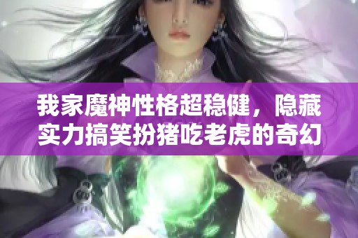 我家魔神性格超稳健，隐藏实力搞笑扮猪吃老虎的奇幻战斗故事尽在其中