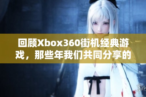 回顾Xbox360街机经典游戏，那些年我们共同分享的热血青春时光