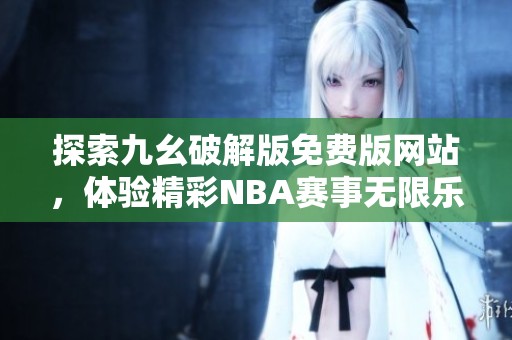 探索九幺破解版免费版网站，体验精彩NBA赛事无限乐趣