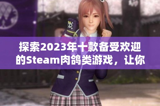 探索2023年十款备受欢迎的Steam肉鸽类游戏，让你尽享挑战与乐趣的无尽冒险