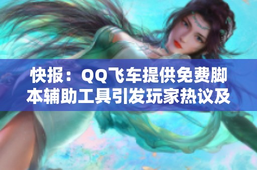 快报：QQ飞车提供免费脚本辅助工具引发玩家热议及社会关注