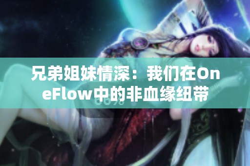 兄弟姐妹情深：我们在OneFlow中的非血缘纽带