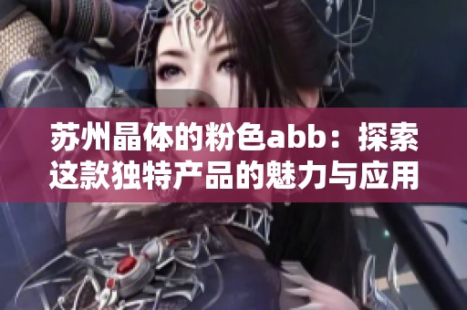 苏州晶体的粉色abb：探索这款独特产品的魅力与应用