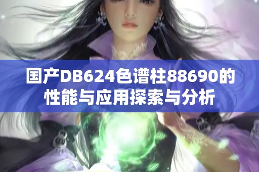 国产DB624色谱柱88690的性能与应用探索与分析