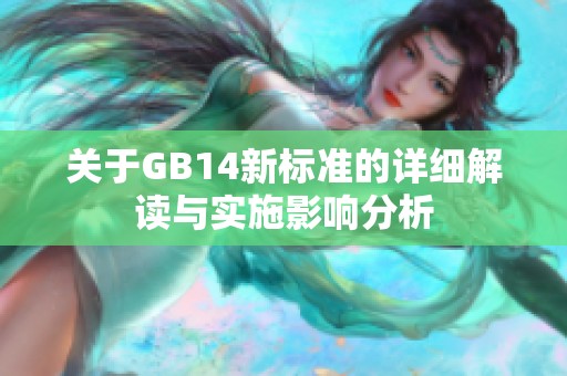 关于GB14新标准的详细解读与实施影响分析