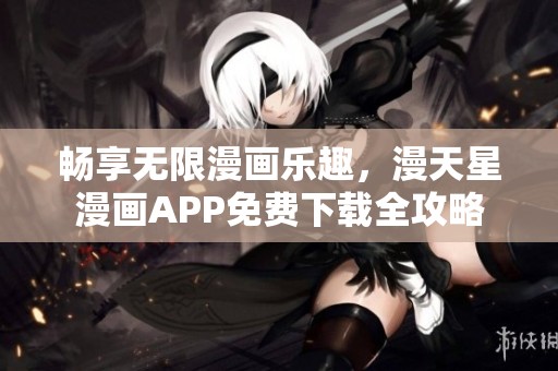 畅享无限漫画乐趣，漫天星漫画APP免费下载全攻略