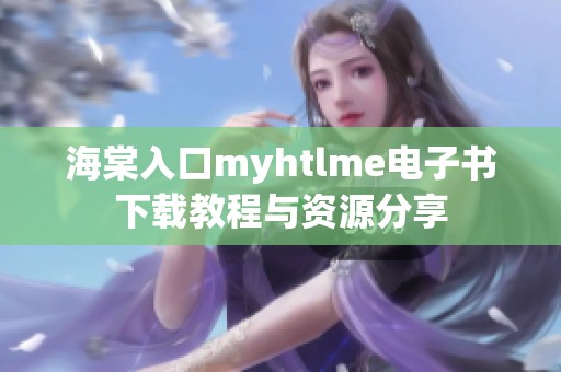 海棠入口myhtlme电子书下载教程与资源分享