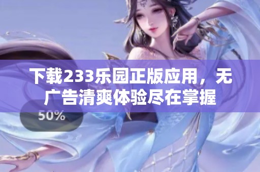 下载233乐园正版应用，无广告清爽体验尽在掌握