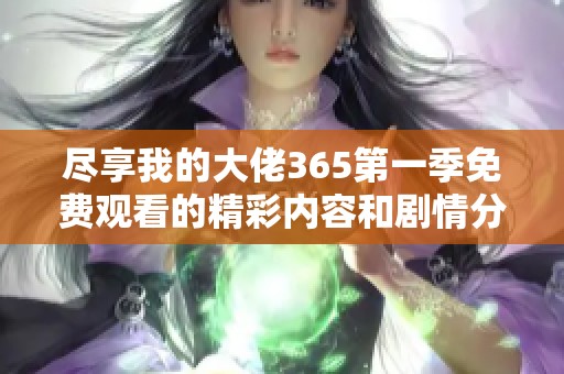 尽享我的大佬365第一季免费观看的精彩内容和剧情分析